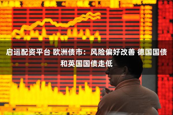 启运配资平台 欧洲债市：风险偏好改善 德国国债和英国国债走低