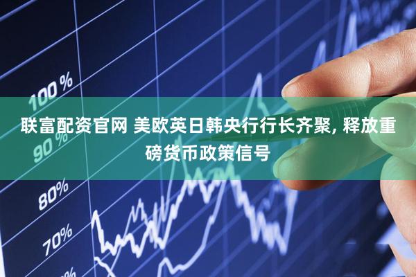 联富配资官网 美欧英日韩央行行长齐聚, 释放重磅货币政策信号