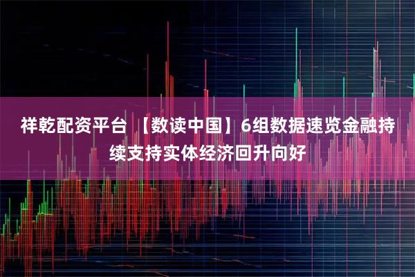 祥乾配资平台 【数读中国】6组数据速览金融持续支持实体经济回升向好