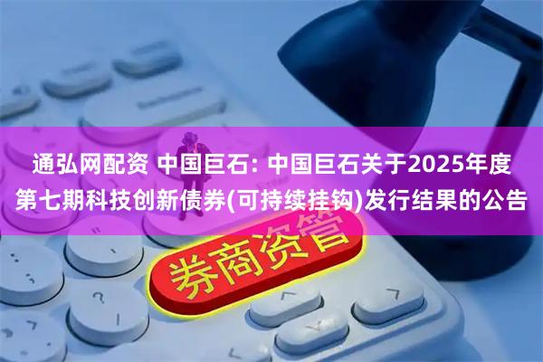 通弘网配资 中国巨石: 中国巨石关于2025年度第七期科技创新债券(可持续挂钩)发行结果的公告