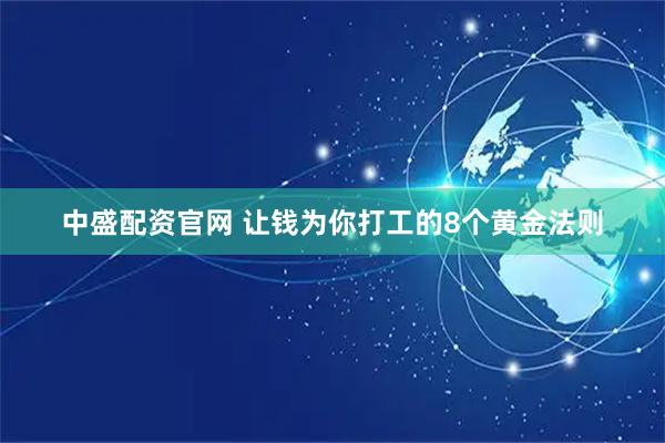 中盛配资官网 让钱为你打工的8个黄金法则