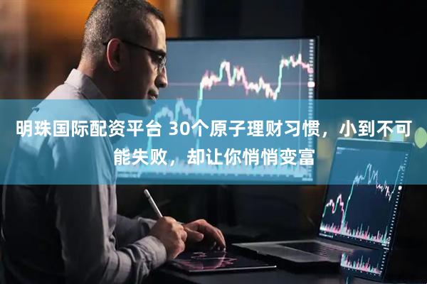 明珠国际配资平台 30个原子理财习惯，小到不可能失败，却让你悄悄变富