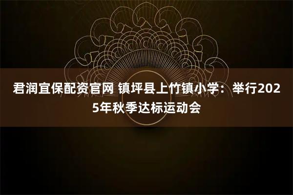 君润宜保配资官网 镇坪县上竹镇小学：举行2025年秋季达标运动会