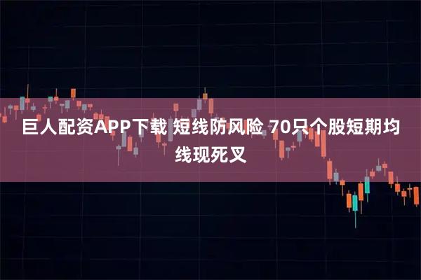 巨人配资APP下载 短线防风险 70只个股短期均线现死叉
