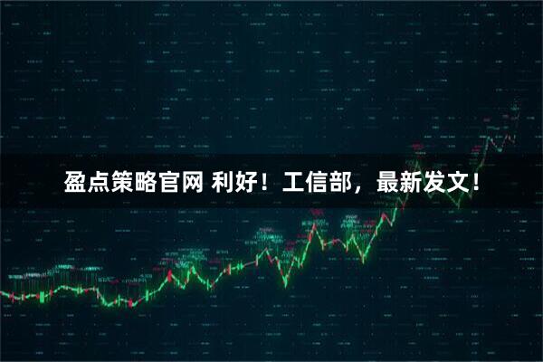 盈点策略官网 利好！工信部，最新发文！