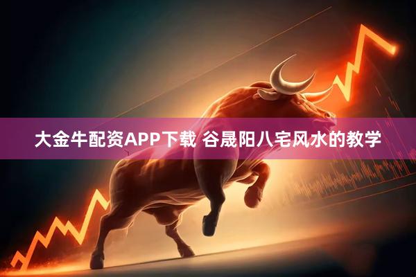 大金牛配资APP下载 谷晟阳八宅风水的教学