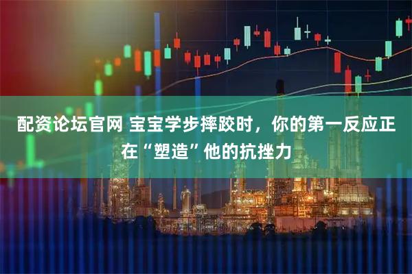 配资论坛官网 宝宝学步摔跤时，你的第一反应正在“塑造”他的抗挫力