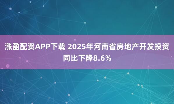 涨盈配资APP下载 2025年河南省房地产开发投资同比下降8.6%