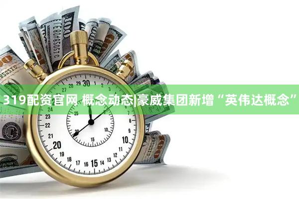 319配资官网 概念动态|豪威集团新增“英伟达概念”